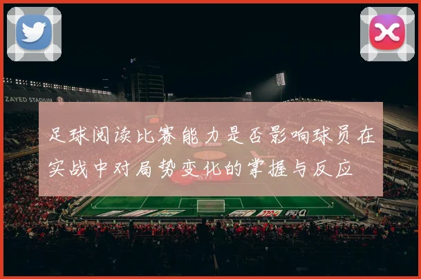 足球阅读比赛能力是否影响球员在实战中对局势变化的掌握与反应
