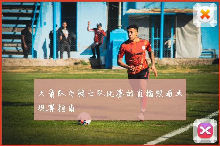 火箭队与骑士队比赛的直播频道及观赛指南