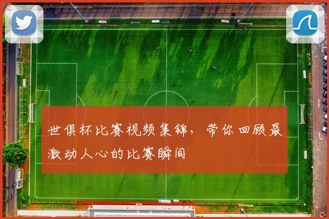 世俱杯比赛视频集锦，带你回顾最激动人心的比赛瞬间