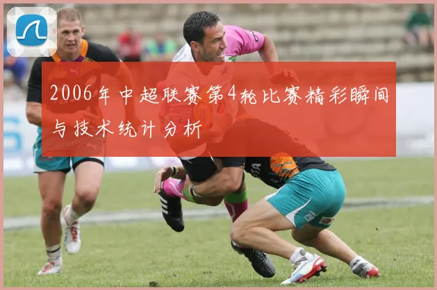 2006年中超联赛第4轮比赛精彩瞬间与技术统计分析