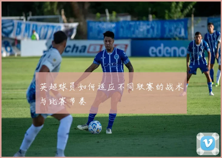 英超球员如何适应不同联赛的战术与比赛节奏