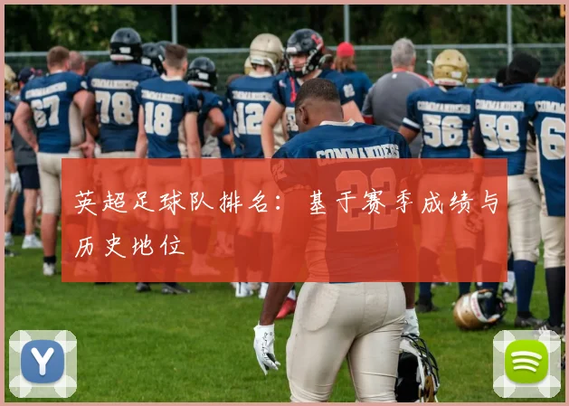 英超足球队排名：基于赛季成绩与历史地位